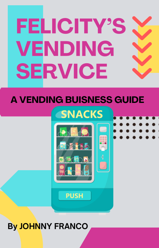 Felicity’s Vending Service: A VENDING BUSINESS GUIDE